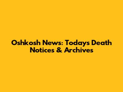 Oshkosh News: Today's Death Notices & Archives