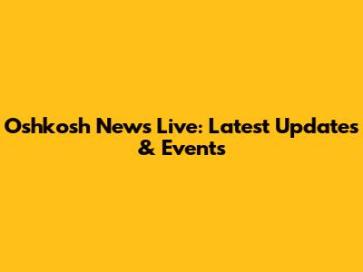 Oshkosh News Live: Latest Updates & Events