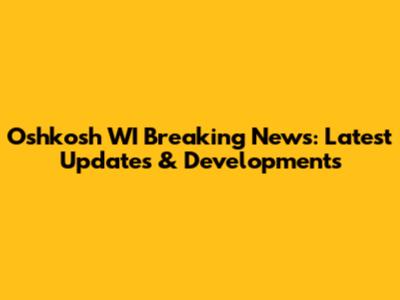 Oshkosh WI Breaking News: Latest Updates & Developments