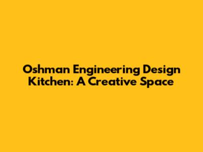 Oshman Engineering Design Kitchen: A Creative Space