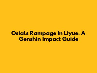 Osial's Rampage In Liyue: A Genshin Impact Guide