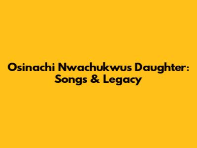 Osinachi Nwachukwu's Daughter: Songs & Legacy