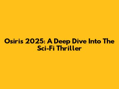 Osiris 2025: A Deep Dive Into The Sci-Fi Thriller