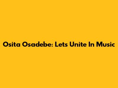 Osita Osadebe: Let's Unite In Music
