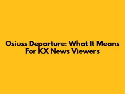 Osius's Departure: What It Means For KX News Viewers