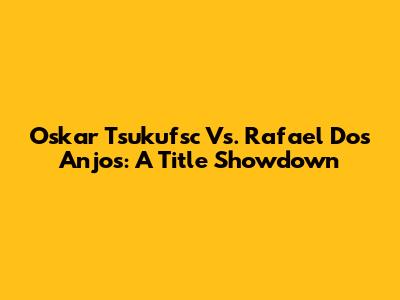 Oskar Tsukufsc Vs. Rafael Dos Anjos: A Title Showdown