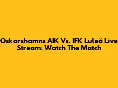 Oskarshamns AIK Vs. IFK Luleå Live Stream: Watch The Match
