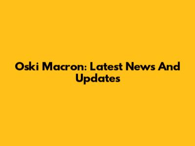 Oski Macron: Latest News And Updates