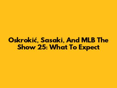 Oskrokić, Sasaki, And MLB The Show 25: What To Expect