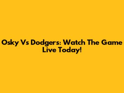 Osky Vs Dodgers: Watch The Game Live Today!