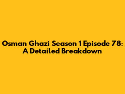 Osman Ghazi Season 1 Episode 78: A Detailed Breakdown