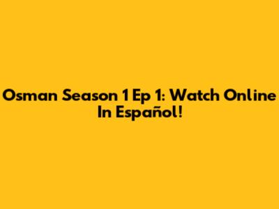 Osman Season 1 Ep 1: Watch Online In Español!