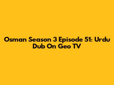Osman Season 3 Episode 51: Urdu Dub On Geo TV