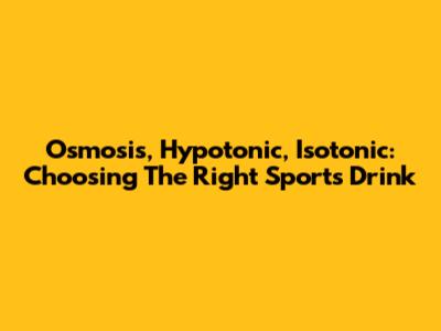 Osmosis, Hypotonic, Isotonic: Choosing The Right Sports Drink