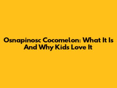 Osnapinosc Cocomelon: What It Is And Why Kids Love It