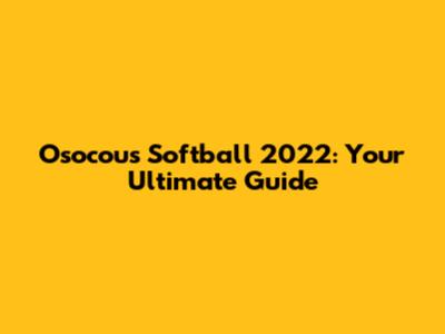 Osocous Softball 2022: Your Ultimate Guide