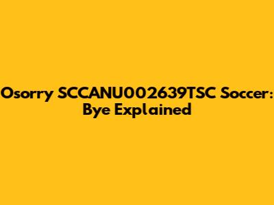 Osorry SCCANU002639TSC Soccer: Bye Explained