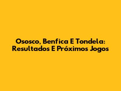 Ososco, Benfica E Tondela: Resultados E Próximos Jogos