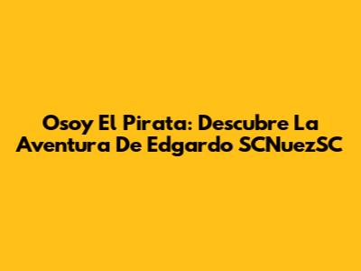 Osoy El Pirata: Descubre La Aventura De Edgardo SCNuezSC