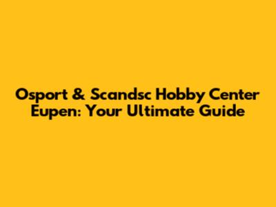 Osport & Scandsc Hobby Center Eupen: Your Ultimate Guide