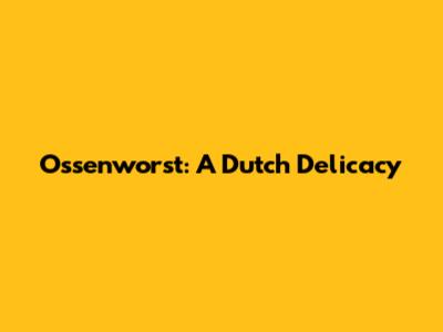 Ossenworst: A Dutch Delicacy