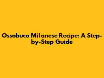 Ossobuco Milanese Recipe: A Step-by-Step Guide