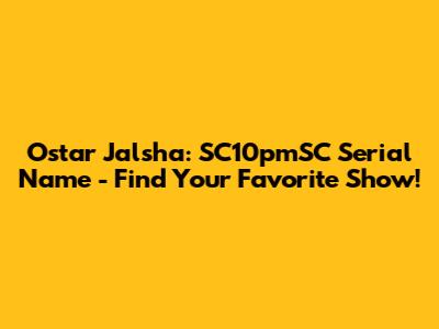 Ostar Jalsha: SC10pmSC Serial Name - Find Your Favorite Show!