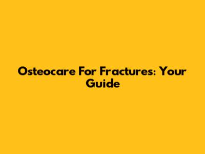 Osteocare For Fractures: Your Guide