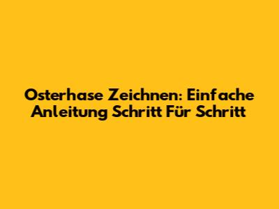 Osterhase Zeichnen: Einfache Anleitung Schritt Für Schritt