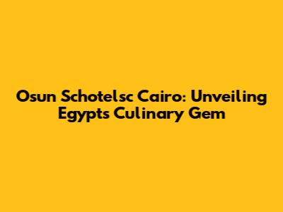 Osun Schotelsc Cairo: Unveiling Egypt's Culinary Gem