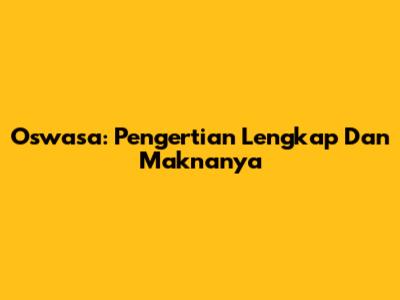 Oswasa: Pengertian Lengkap Dan Maknanya
