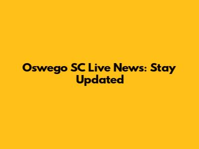Oswego SC Live News: Stay Updated