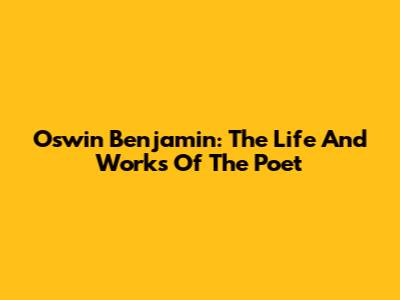 Oswin Benjamin: The Life And Works Of The Poet