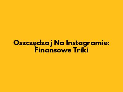 Oszczędzaj Na Instagramie: Finansowe Triki