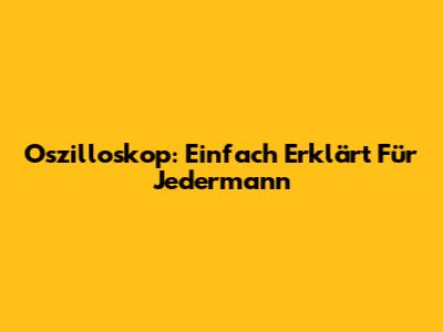 Oszilloskop: Einfach Erklärt Für Jedermann