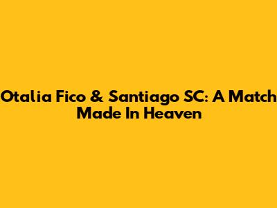 Otalia Fico & Santiago SC: A Match Made In Heaven