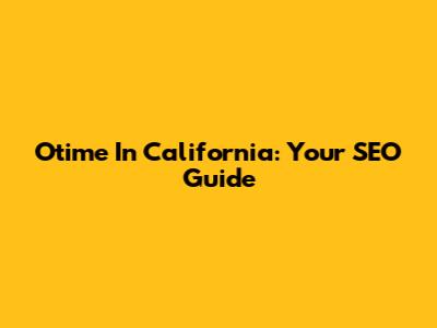 Otime In California: Your SEO Guide
