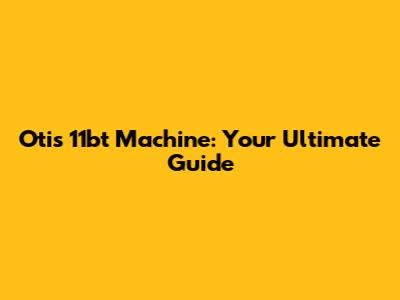 Otis 11bt Machine: Your Ultimate Guide