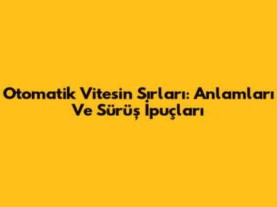 Otomatik Vitesin Sırları: Anlamları Ve Sürüş İpuçları