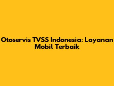 Otoservis TVSS Indonesia: Layanan Mobil Terbaik