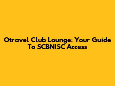 Otravel Club Lounge: Your Guide To SCBNISC Access