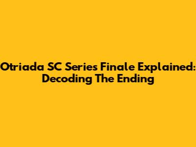 Otriada SC Series Finale Explained: Decoding The Ending