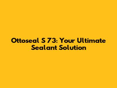 Ottoseal S 73: Your Ultimate Sealant Solution