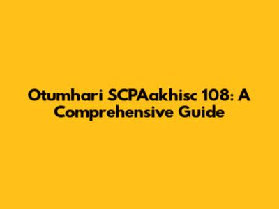 Otumhari SCPAakhisc 108: A Comprehensive Guide