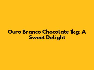 Ouro Branco Chocolate 1kg: A Sweet Delight