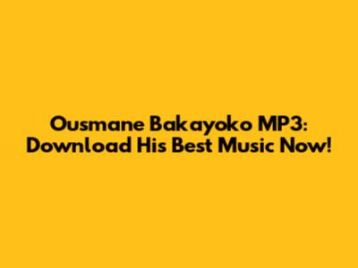 Ousmane Bakayoko MP3: Download His Best Music Now!