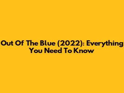 Out Of The Blue (2022): Everything You Need To Know