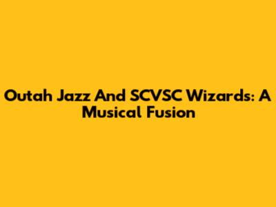 Outah Jazz And SCVSC Wizards: A Musical Fusion