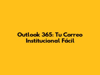 Outlook 365: Tu Correo Institucional Fácil