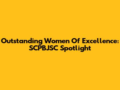 Outstanding Women Of Excellence: SCPBJSC Spotlight